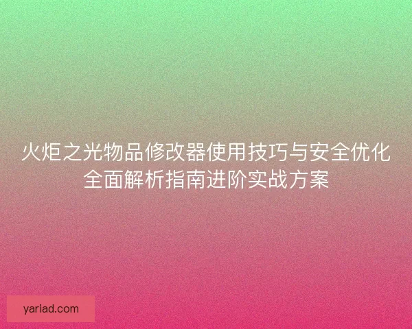 火炬之光物品修改器使用技巧与安全优化全面解析指南进阶实战方案