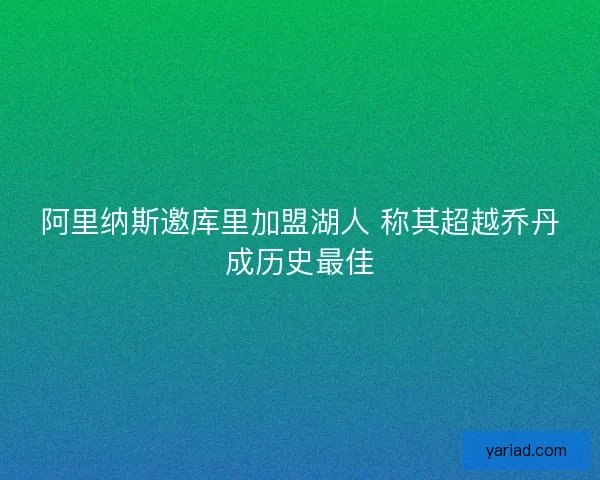 阿里纳斯邀库里加盟湖人 称其超越乔丹成历史最佳