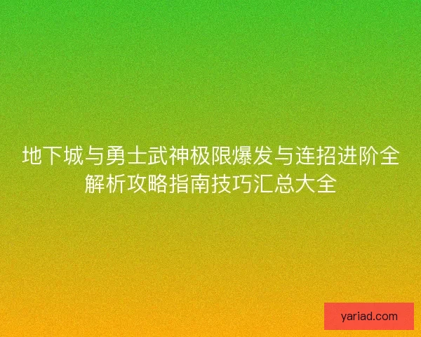 地下城与勇士武神极限爆发与连招进阶全解析攻略指南技巧汇总大全